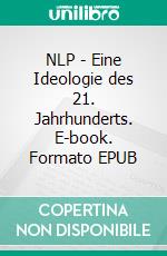 NLP - Eine Ideologie des 21. Jahrhunderts. E-book. Formato EPUB