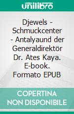 Djewels - Schmuckcenter - Antalyaund der Generaldirektör Dr. Ates Kaya. E-book. Formato EPUB ebook di Heinz Landon