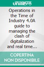 Operations in the Time of Industry 4.0A guide to managing the clash of digitalization and real time operations. E-book. Formato EPUB