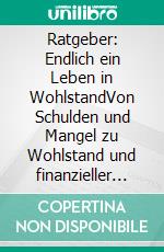 Ratgeber: Endlich ein Leben in WohlstandVon Schulden und Mangel zu Wohlstand und finanzieller Freiheit. E-book. Formato EPUB ebook