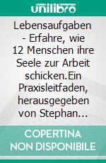 Lebensaufgaben - Erfahre, wie 12 Menschen ihre Seele zur Arbeit schicken.Ein Praxisleitfaden, herausgegeben von Stephan &amp; Claudia Möritz. E-book. Formato EPUB ebook