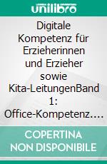 Digitale Kompetenz für Erzieherinnen und Erzieher sowie Kita-LeitungenBand 1: Office-Kompetenz. E-book. Formato EPUB