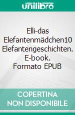 Elli-das Elefantenmädchen10 Elefantengeschichten. E-book. Formato EPUB