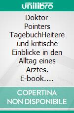 Doktor Pointers TagebuchHeitere und kritische Einblicke in den Alltag eines Arztes. E-book. Formato EPUB ebook