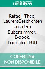 Rafael, Theo, LaurentGeschichten aus dem Bubenzimmer. E-book. Formato EPUB ebook