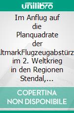 Im Anflug auf die Planquadrate der AltmarkFlugzeugabstürze im 2. Weltkrieg in den Regionen Stendal, Salzwedel und Gardelegen. E-book. Formato EPUB ebook di Bernd Sternal