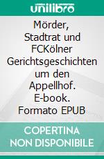 Mörder, Stadtrat und FCKölner Gerichtsgeschichten um den Appellhof. E-book. Formato EPUB ebook