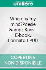 Where is my mind?Poesie &amp; Kunst. E-book. Formato EPUB ebook