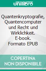 Quantenkryptografie, Quantencomputer und Recht und Wirklichkeit. E-book. Formato EPUB