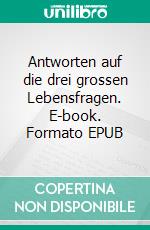 Antworten auf die drei grossen Lebensfragen. E-book. Formato EPUB ebook di Henry Berchtold