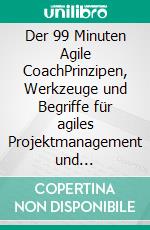 Der 99 Minuten Agile CoachPrinzipen, Werkzeuge und Begriffe für agiles Projektmanagement und Organisationen. E-book. Formato EPUB ebook di Susanne Wyss