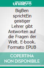 BigBen sprichtEin geistiger Lehrer gibt Antworten auf die Fragen der Welt. E-book. Formato EPUB ebook di Silvia Hollenstein