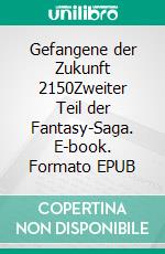 Gefangene der Zukunft 2150Zweiter Teil der Fantasy-Saga. E-book. Formato EPUB ebook di Steve Schild