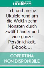 Ich und meine Ukulele rund um die WeltIn zehn Monaten durch zwölf Länder und eine ganze Persönlichkeit. E-book. Formato EPUB ebook