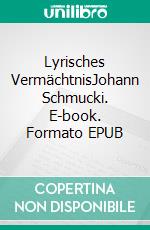 Lyrisches VermächtnisJohann Schmucki. E-book. Formato EPUB ebook di Elisabeth Stotzer-Schmucki