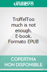 TrüffelToo much is not enough. E-book. Formato EPUB ebook