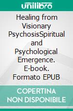 Healing from Visionary PsychosisSpiritual and Psychological Emergence. E-book. Formato EPUB ebook