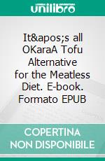 It's all OKaraA Tofu Alternative for the Meatless Diet. E-book. Formato EPUB ebook di Bruno Wüthrich