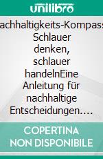 Nachhaltigkeits-Kompass. Schlauer denken, schlauer handelnEine Anleitung für nachhaltige Entscheidungen. E-book. Formato EPUB ebook