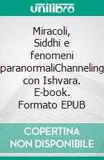 Miracoli, Siddhi e fenomeni paranormaliChanneling con Ishvara. E-book. Formato EPUB ebook di Maria Theresia Bitterli