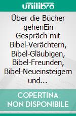 Über die Bücher gehenEin Gespräch mit Bibel-Verächtern, Bibel-Gläubigen, Bibel-Freunden, Bibel-Neueinsteigern und Bibel-Gelangweilten. E-book. Formato EPUB ebook