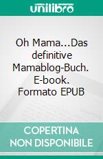 Oh Mama...Das definitive Mamablog-Buch. E-book. Formato EPUB ebook di Michèle Binswanger