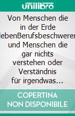 Von Menschen die in der Erde lebenBerufsbeschwerer und Menschen die gar nichts verstehen oder Verständnis für irgendwas haben, Pessimisten und anderen Berufsnörglern. E-book. Formato EPUB ebook