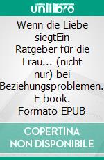 Wenn die Liebe siegtEin Ratgeber für die Frau... (nicht nur) bei Beziehungsproblemen. E-book. Formato EPUB ebook