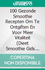 100 Gezonde Smoothie Recepten Om Te Ontgiften En Voor Meer Vitaliteit (Dieet Smoothie Gids Voor Gewichtsverlies En Een Goed Gevoel In Je Lichaam). E-book. Formato EPUB ebook di Homemade Loving's