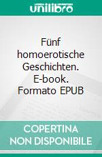 Fünf homoerotische Geschichten. E-book. Formato EPUB ebook