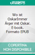 Wo ist OskarImmer Ärger mit Oskar. E-book. Formato EPUB ebook