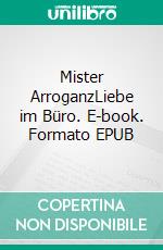 Mister ArroganzLiebe im Büro. E-book. Formato EPUB ebook