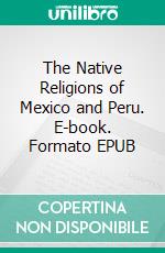 The Native Religions of Mexico and Peru. E-book. Formato EPUB