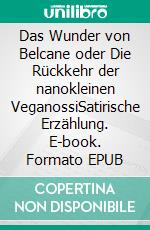 Das Wunder von Belcane oder Die Rückkehr der nanokleinen VeganossiSatirische Erzählung. E-book. Formato EPUB ebook di Lothar Schenk