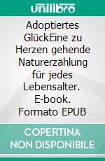 Adoptiertes GlückEine zu Herzen gehende Naturerzählung für jedes Lebensalter. E-book. Formato EPUB ebook