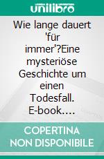 Wie lange dauert 'für immer'?Eine mysteriöse Geschichte um einen Todesfall. E-book. Formato EPUB ebook