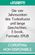 Die vier Jahreszeiten des TodesKurze und lange Geschichten. E-book. Formato EPUB ebook