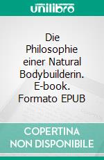 Die Philosophie einer Natural Bodybuilderin. E-book. Formato EPUB ebook