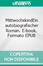 MittwochskindEin autobiografischer Roman. E-book. Formato EPUB ebook