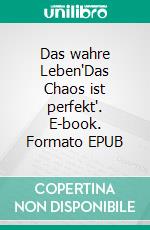 Das wahre Leben'Das Chaos ist perfekt'. E-book. Formato EPUB