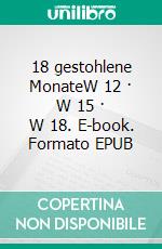 18 gestohlene MonateW 12 · W 15 · W 18. E-book. Formato EPUB ebook