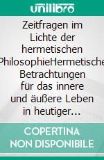 Zeitfragen im Lichte der hermetischen PhilosophieHermetische Betrachtungen für das innere und äußere Leben in heutiger Zeit. E-book. Formato EPUB ebook