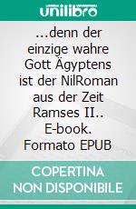 ...denn der einzige wahre Gott Ägyptens ist der NilRoman aus der Zeit Ramses II.. E-book. Formato EPUB ebook