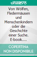 Von Wölfen, Fledermäusen und Menschenkindern oder die Geschichte einer Suche. E-book. Formato EPUB ebook