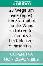 23 Wege um eine (agile) Transformation an die Wand zu fahrenDer ultimative Leitfaden zur Eliminierung von Selbstorganisation und Mitarbeitermotivation. E-book. Formato EPUB ebook