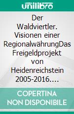 Der Waldviertler. Visionen einer RegionalwährungDas Freigeldprojekt von Heidenreichstein 2005-2016. E-book. Formato EPUB ebook di Alexander Glück