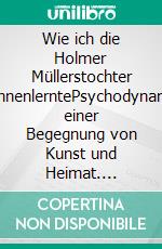 Wie ich die Holmer Müllerstochter kennenlerntePsychodynamik einer Begegnung von Kunst und Heimat. E-book. Formato EPUB ebook di Ingo Engelmann