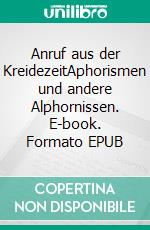 Anruf aus der KreidezeitAphorismen und andere Alphornissen. E-book. Formato EPUB ebook di Elmar Schenkel