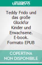 Teddy Frido und das große Glückfür Kinder und Erwachsene. E-book. Formato EPUB ebook