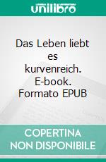 Das Leben liebt es kurvenreich. E-book. Formato EPUB ebook